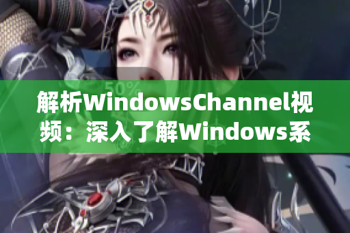 解析WindowsChannel视频：深入了解Windows系统背后的技术细节