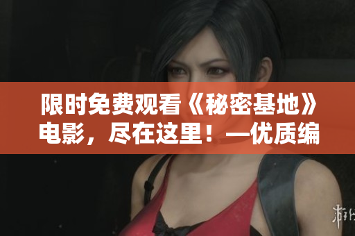 限时免费观看《秘密基地》电影，尽在这里！—优质编辑带来的全新推荐