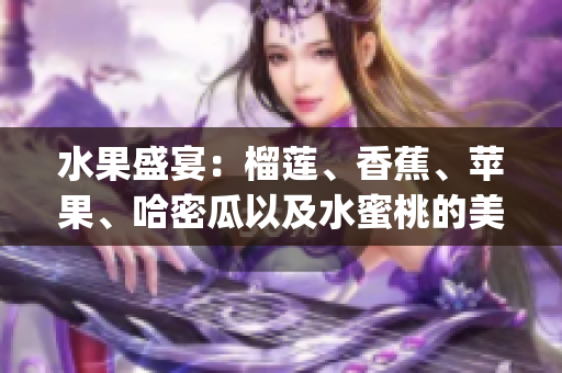 水果盛宴：榴莲、香蕉、苹果、哈密瓜以及水蜜桃的美妙味蕾体验(1)
