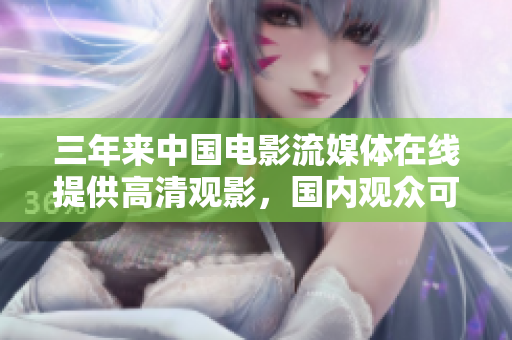 三年来中国电影流媒体在线提供高清观影，国内观众可畅享电影盛宴
