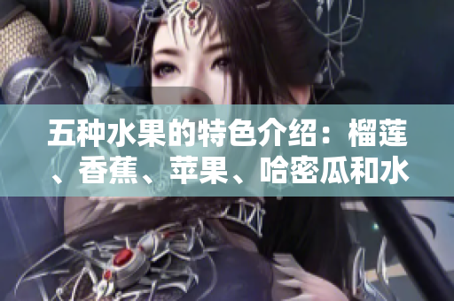 五种水果的特色介绍：榴莲、香蕉、苹果、哈密瓜和水蜜桃