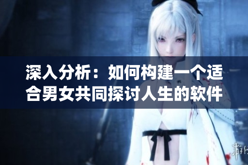深入分析：如何构建一个适合男女共同探讨人生的软件？(1)