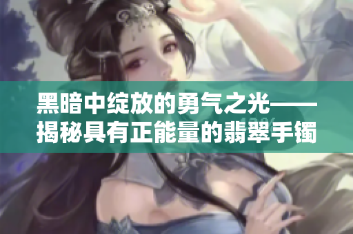 黑暗中绽放的勇气之光——揭秘具有正能量的翡翠手镯