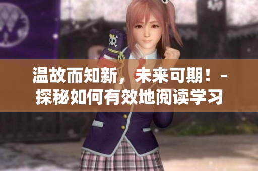 温故而知新，未来可期！-探秘如何有效地阅读学习
