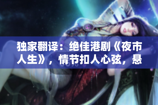 独家翻译：绝佳港剧《夜市人生》，情节扣人心弦，悬疑迷离.