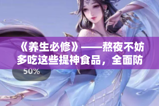 《养生必修》——熬夜不妨多吃这些提神食品，全面防抗疲劳！