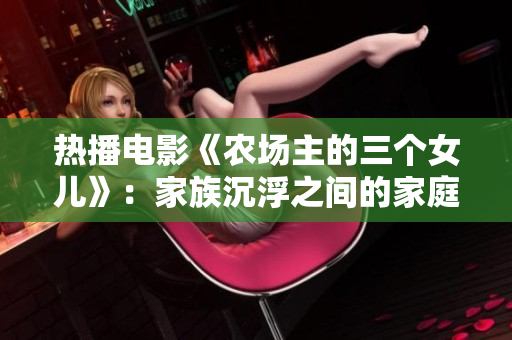 热播电影《农场主的三个女儿》：家族沉浮之间的家庭情感生活