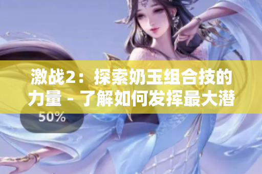激战2：探索奶玉组合技的力量 - 了解如何发挥最大潜力