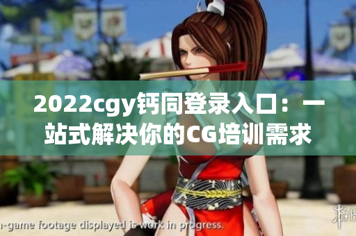 2022cgy钙同登录入口：一站式解决你的CG培训需求