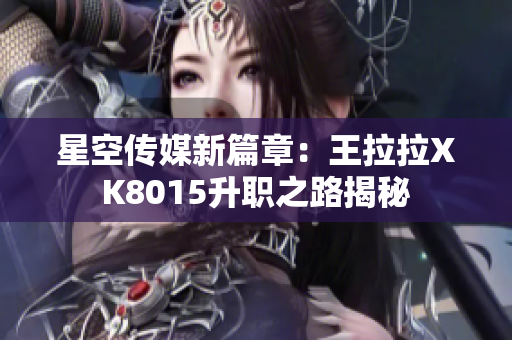 星空传媒新篇章：王拉拉XK8015升职之路揭秘