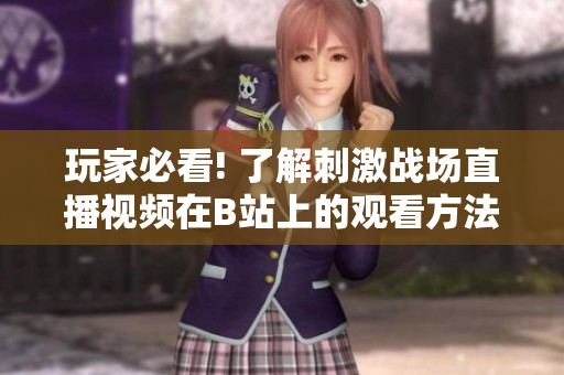 玩家必看! 了解刺激战场直播视频在B站上的观看方法