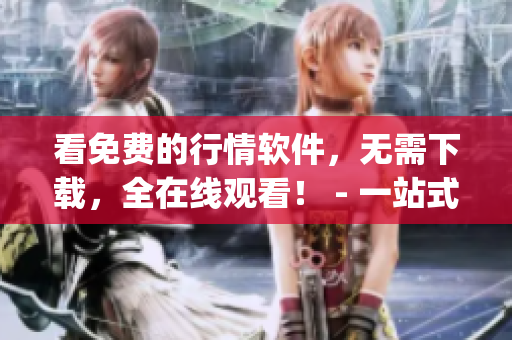 看免费的行情软件，无需下载，全在线观看！ - 一站式投资利器(1)