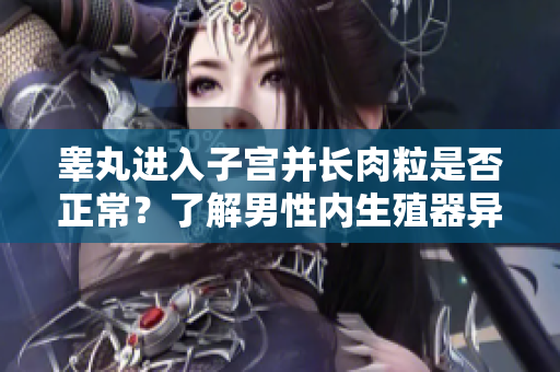 睾丸进入子宫并长肉粒是否正常？了解男性内生殖器异常现象