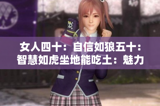 女人四十：自信如狼五十：智慧如虎坐地能吃土：魅力不减