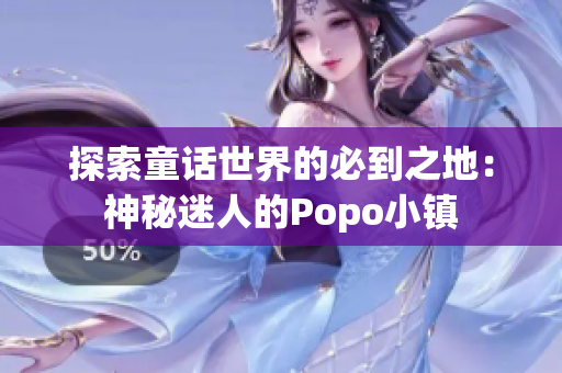 探索童话世界的必到之地：神秘迷人的Popo小镇