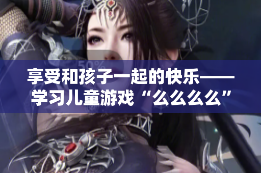 享受和孩子一起的快乐——学习儿童游戏“么么么么”