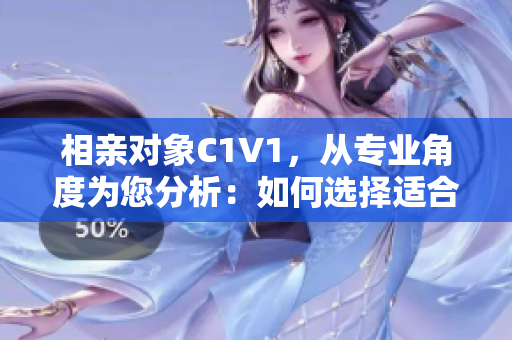 相亲对象C1V1，从专业角度为您分析：如何选择适合自己的另一半？