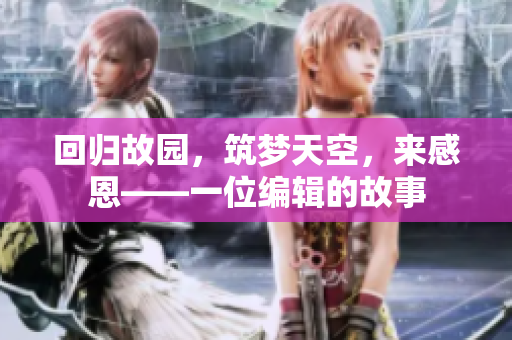 回归故园，筑梦天空，来感恩——一位编辑的故事