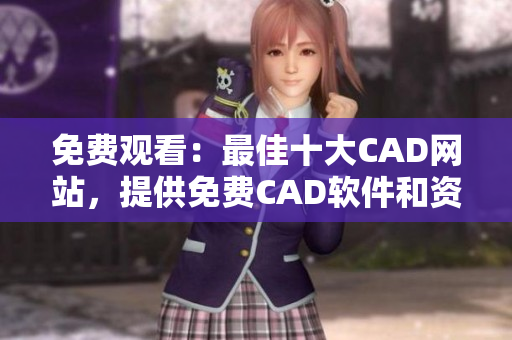 免费观看：最佳十大CAD网站，提供免费CAD软件和资源