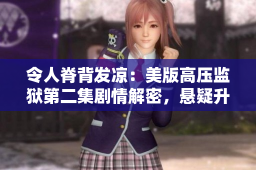 令人脊背发凉：美版高压监狱第二集剧情解密，悬疑升级引发观众热议