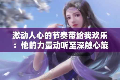 激动人心的节奏带给我欢乐：他的力量动听至深触心旋律