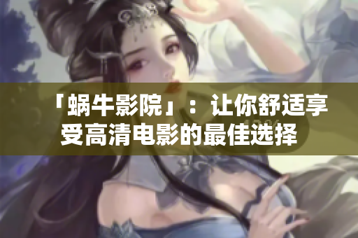 「蜗牛影院」：让你舒适享受高清电影的最佳选择