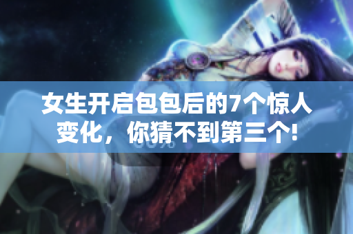 女生开启包包后的7个惊人变化，你猜不到第三个!