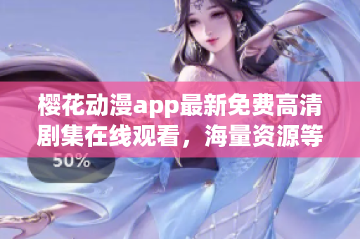 樱花动漫app最新免费高清剧集在线观看，海量资源等你来看！