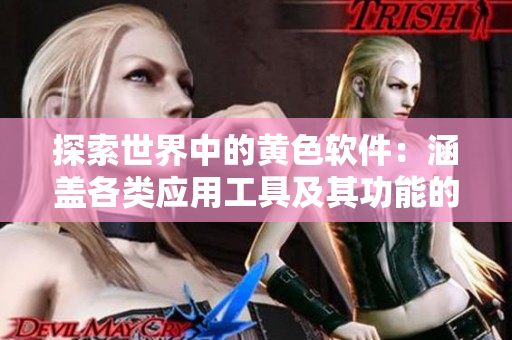 探索世界中的黄色软件：涵盖各类应用工具及其功能的全面指南