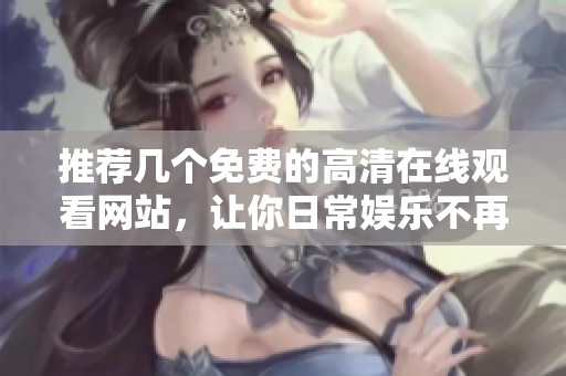 推荐几个免费的高清在线观看网站，让你日常娱乐不再无聊