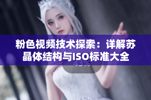 粉色视频技术探索：详解苏晶体结构与ISO标准大全
