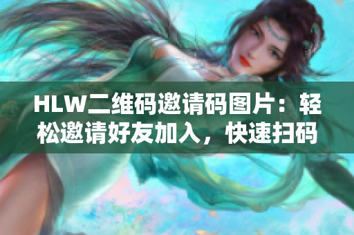 HLW二维码邀请码图片：轻松邀请好友加入，快速扫码参与活动