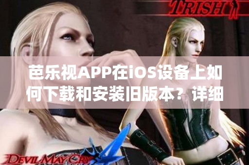 芭乐视APP在iOS设备上如何下载和安装旧版本？详细步骤分享(1)