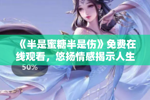 《半是蜜糖半是伤》免费在线观看，悠扬情感揭示人生坎坷