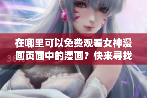 在哪里可以免费观看女神漫画页面中的漫画？快来寻找答案吧！(1)