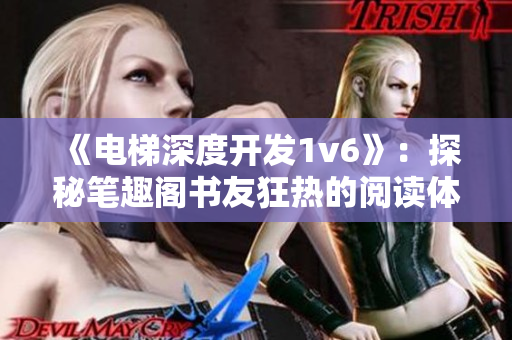 《电梯深度开发1v6》：探秘笔趣阁书友狂热的阅读体验