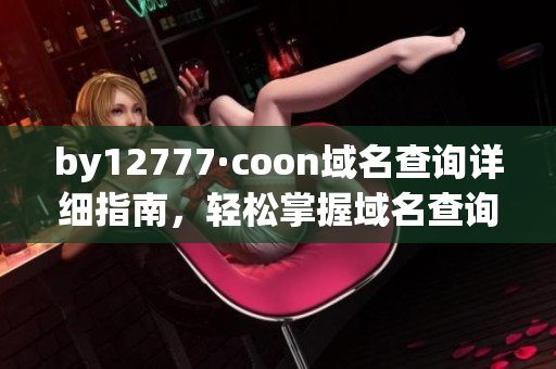 by12777·coon域名查询详细指南，轻松掌握域名查询方法