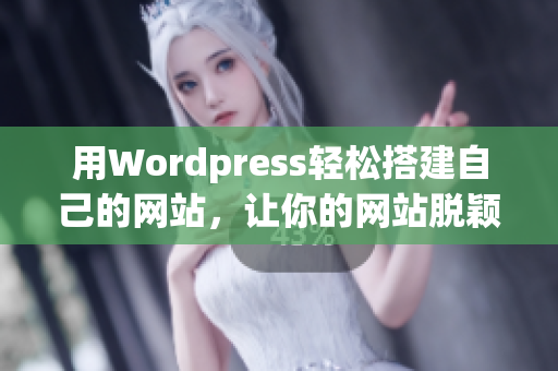 用Wordpress轻松搭建自己的网站，让你的网站脱颖而出