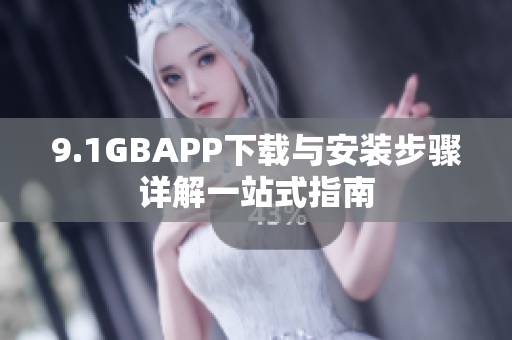 9.1GBAPP下载与安装步骤详解一站式指南