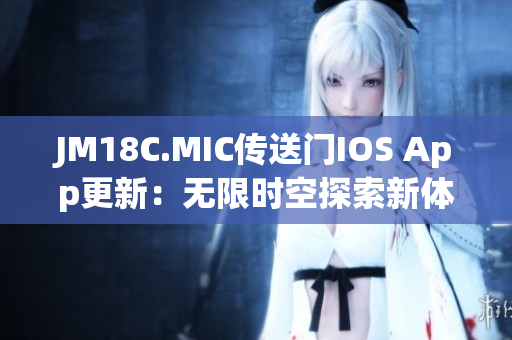 JM18C.MIC传送门IOS App更新：无限时空探索新体验