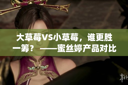 大草莓VS小草莓，谁更胜一筹？ ——蜜丝婷产品对比试用(1)