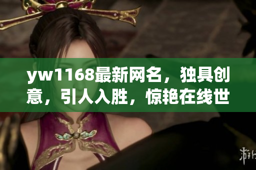 yw1168最新网名，独具创意，引人入胜，惊艳在线世界