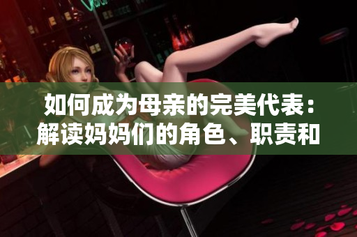 如何成为母亲的完美代表：解读妈妈们的角色、职责和挑战