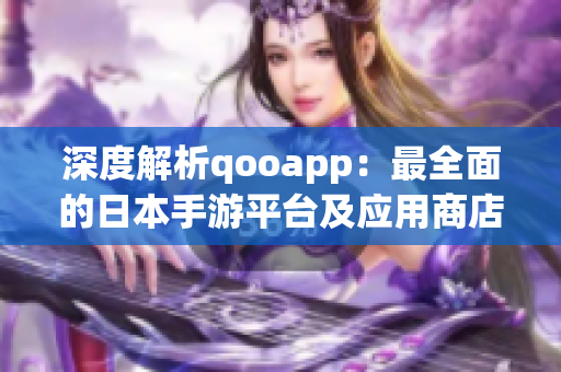 深度解析qooapp：最全面的日本手游平台及应用商店推荐指南