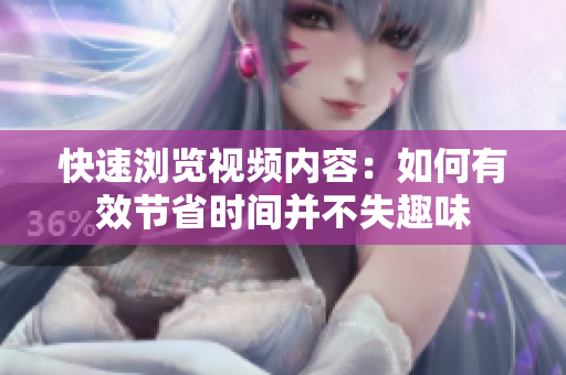 快速浏览视频内容：如何有效节省时间并不失趣味