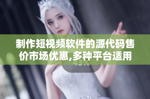 制作短视频软件的源代码售价市场优惠,多种平台适用