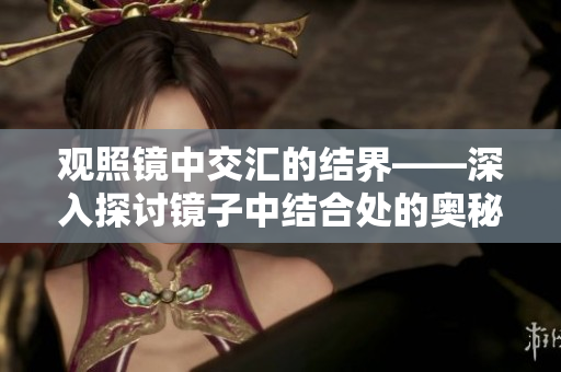 观照镜中交汇的结界——深入探讨镜子中结合处的奥秘