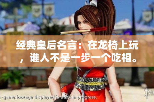 经典皇后名言：在龙椅上玩，谁人不是一步一个吃相。
