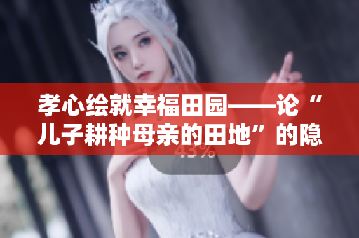 孝心绘就幸福田园——论“儿子耕种母亲的田地”的隐含意义