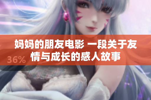 妈妈的朋友电影 一段关于友情与成长的感人故事